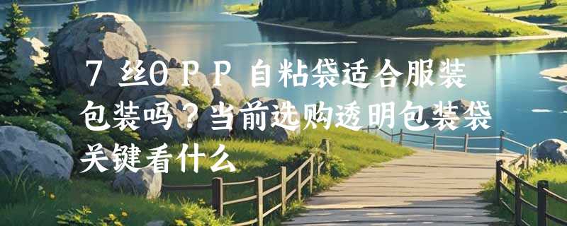 7丝OPP自粘袋适合服装包装吗？当前选购透明包装袋关键看什么