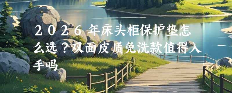 2026年床头柜保护垫怎么选？双面皮质免洗款值得入手吗