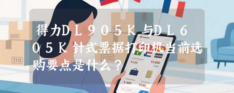 得力DL905K与DL605K针式票据打印机当前选购要点是什么？