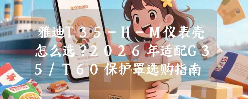 雅迪T35-H-M仪表壳怎么选？2026年适配G35/T60保护罩选购指南