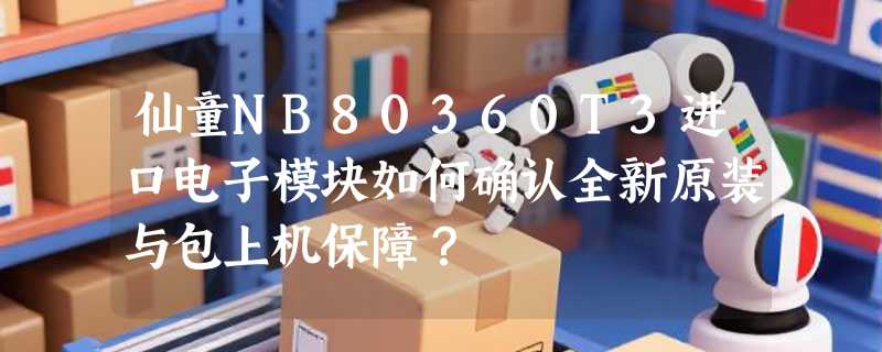 仙童NB80360T3进口电子模块如何确认全新原装与包上机保障？