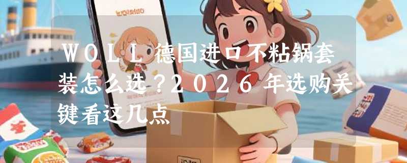 WOLL德国进口不粘锅套装怎么选？2026年选购关键看这几点