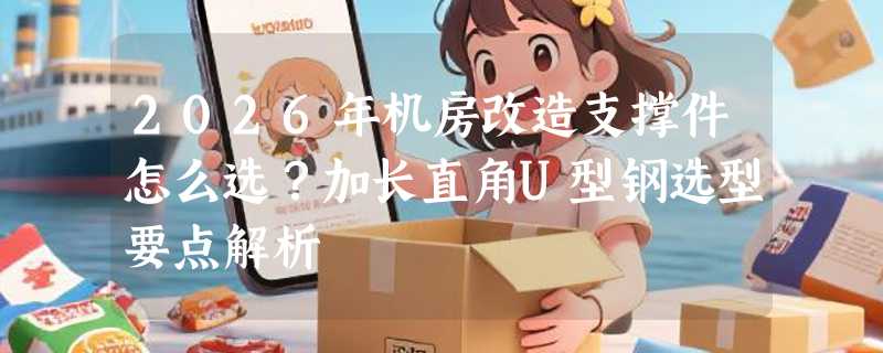 2026年机房改造支撑件怎么选？加长直角U型钢选型要点解析