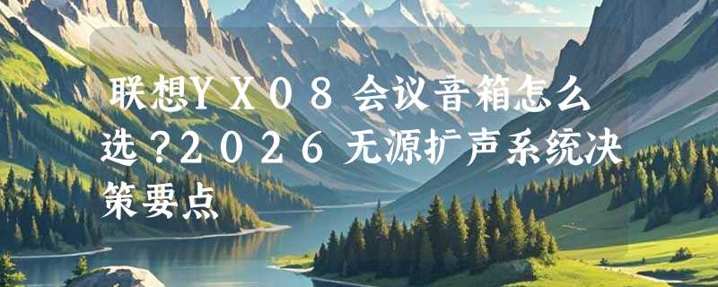 联想YX08会议音箱怎么选？2026无源扩声系统决策要点