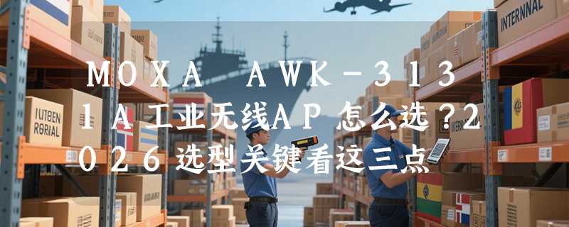 MOXA AWK-3131A工业无线AP怎么选？2026选型关键看这三点