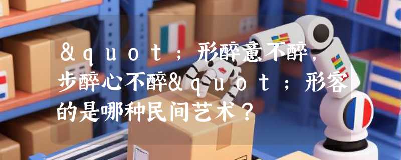 "形醉意不醉，步醉心不醉"形容的是哪种民间艺术？