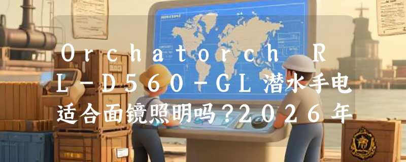 Orchatorch RL-D560-GL潜水手电适合面镜照明吗？2026年水下备灯选购要点