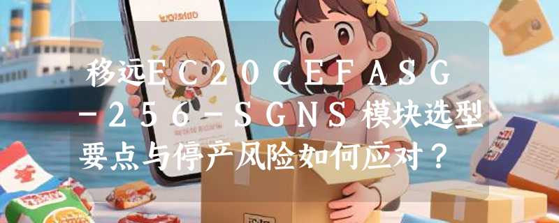 移远EC20CEFASG-256-SGNS模块选型要点与停产风险如何应对？