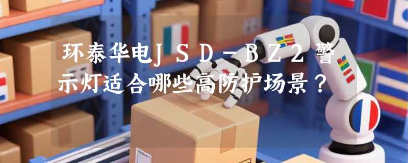 环泰华电JSD-BZ2警示灯适合哪些高防护场景？