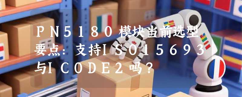 PN5180模块当前选型要点：支持ISO15693与ICODE2吗？