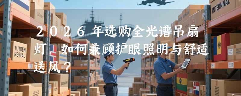 2026年选购全光谱吊扇灯，如何兼顾护眼照明与舒适送风？