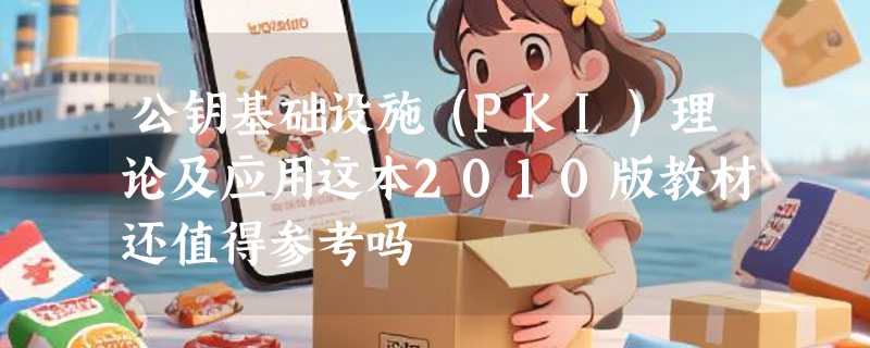 公钥基础设施（PKI）理论及应用这本2010版教材还值得参考吗