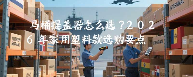 马桶提盖器怎么选？2026年家用塑料款选购要点