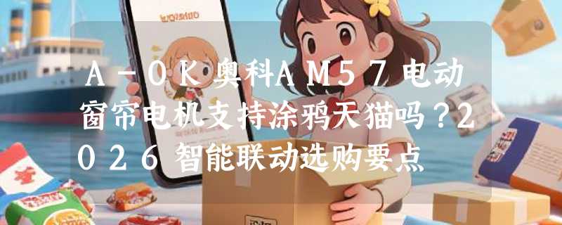 A-OK奥科AM57电动窗帘电机支持涂鸦天猫吗？2026智能联动选购要点