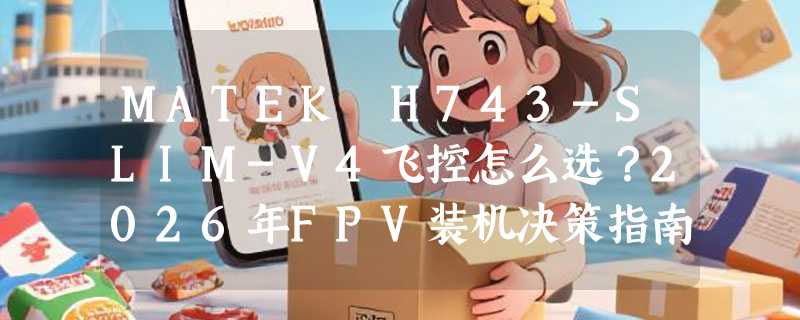 MATEK H743-SLIM-V4飞控怎么选？2026年FPV装机决策指南
