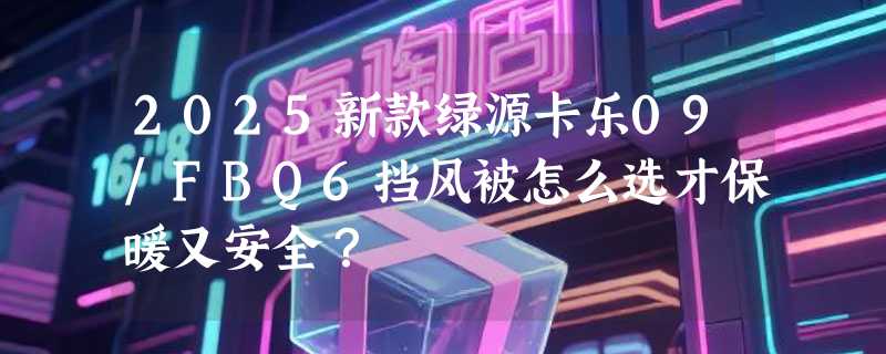 2025新款绿源卡乐09/FBQ6挡风被怎么选才保暖又安全？