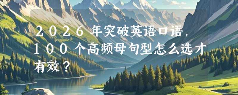 2026年突破英语口语，100个高频母句型怎么选才有效？