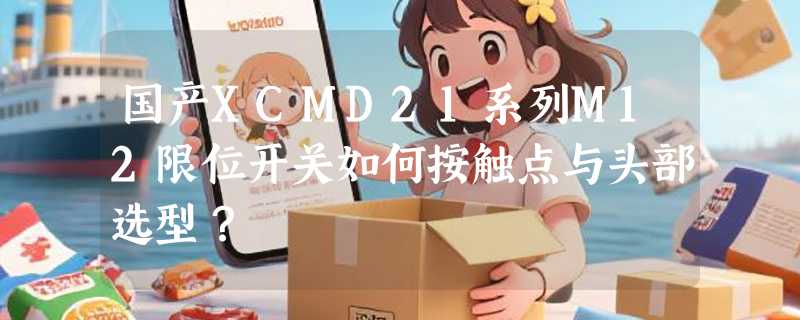国产XCMD21系列M12限位开关如何按触点与头部选型？