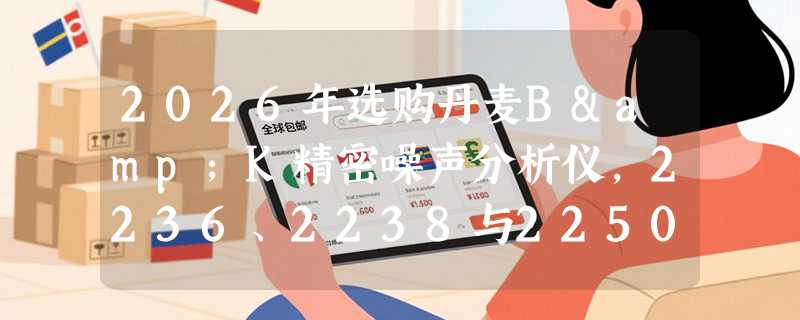 2026年选购丹麦B&K精密噪声分析仪，2236、2238与2250L该如何决策？