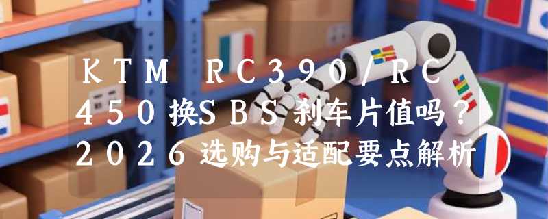 KTM RC390/RC450换SBS刹车片值吗？2026选购与适配要点解析