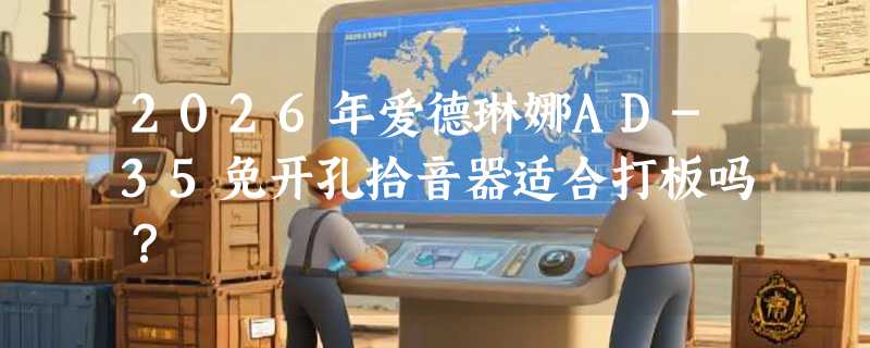 2026年爱德琳娜AD-35免开孔拾音器适合打板吗？