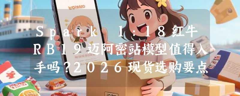 Spark 1:18红牛RB19迈阿密站模型值得入手吗？2026现货选购要点