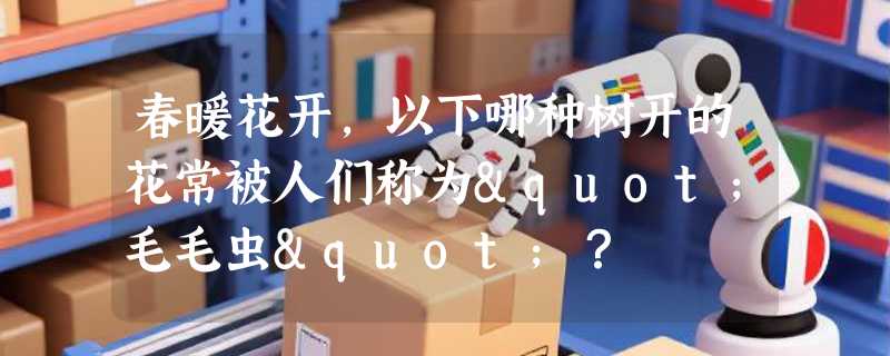 春暖花开，以下哪种树开的花常被人们称为"毛毛虫"？