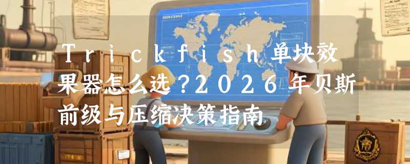 Trickfish单块效果器怎么选？2026年贝斯前级与压缩决策指南