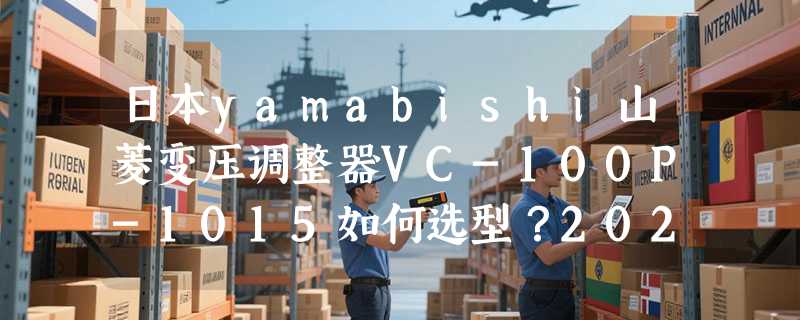 日本yamabishi山菱变压调整器VC-100P-1015如何选型？2026年关键参数与场景适配解析