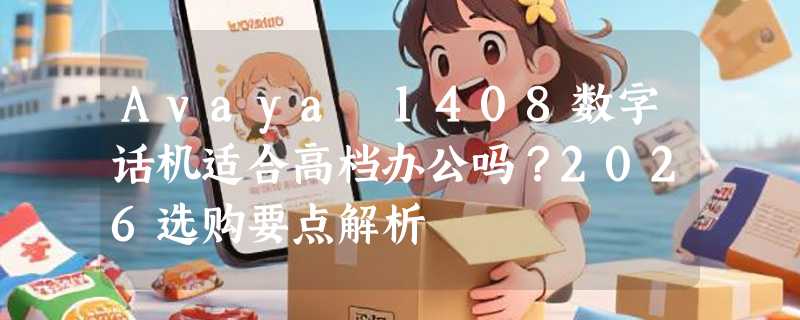 Avaya 1408数字话机适合高档办公吗？2026选购要点解析