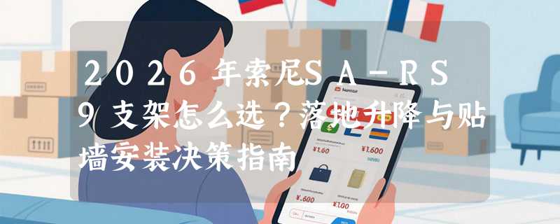 2026年索尼SA-RS9支架怎么选？落地升降与贴墙安装决策指南