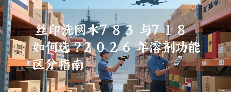 丝印洗网水783与718如何选？2026年溶剂功能区分指南