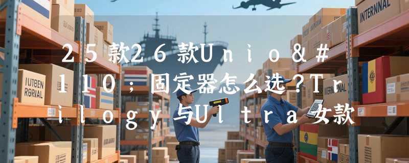 25款26款Union固定器怎么选？Trilogy与Ultra女款刻滑全能对比解析