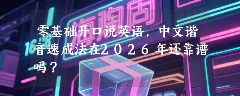 零基础开口说英语，中文谐音速成法在2026年还靠谱吗？