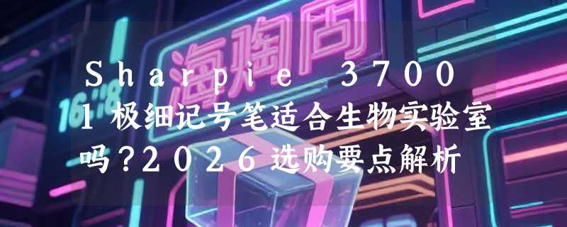 Sharpie 37001极细记号笔适合生物实验室吗？2026选购要点解析