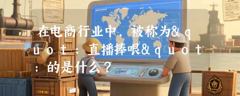 在电商行业中，被称为"直播捧哏"的是什么？