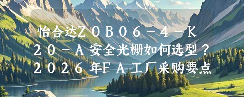 怡合达ZOB06-4-K20-A安全光栅如何选型？2026年FA工厂采购要点解析
