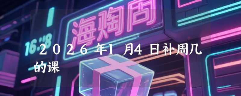 2026年1月4日补周几的课