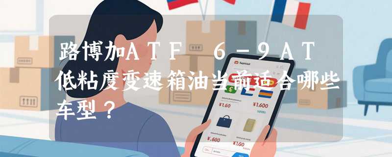 路博加ATF 6-9AT低粘度变速箱油当前适合哪些车型？