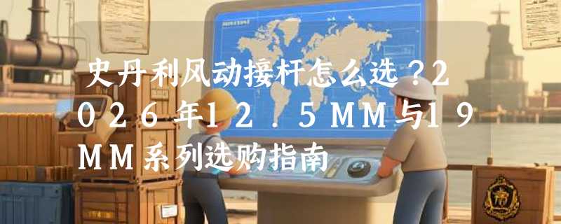 史丹利风动接杆怎么选？2026年12.5MM与19MM系列选购指南