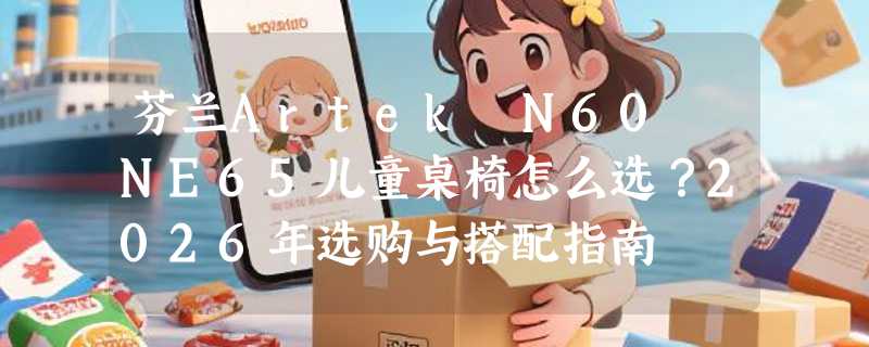 芬兰Artek N60 NE65儿童桌椅怎么选？2026年选购与搭配指南