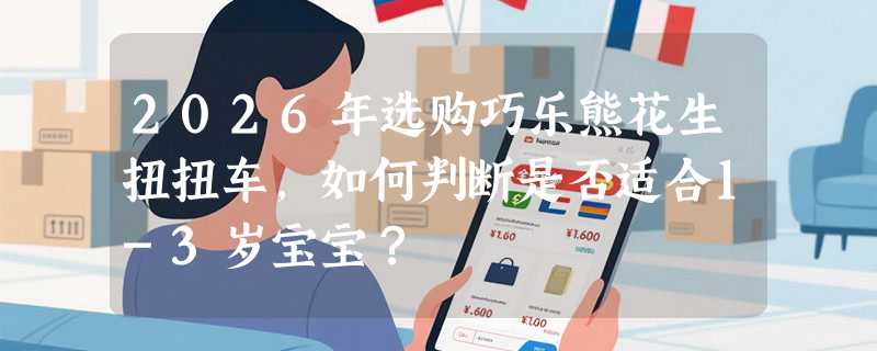 2026年选购巧乐熊花生扭扭车，如何判断是否适合1-3岁宝宝？