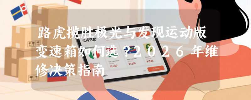 路虎揽胜极光与发现运动版变速箱如何选？2026年维修决策指南