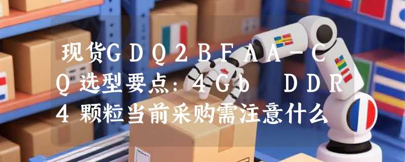 现货GDQ2BFAA-CQ选型要点：4Gb DDR4颗粒当前采购需注意什么
