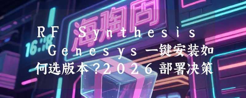 RF Synthesis Genesys一键安装如何选版本？2026部署决策指南