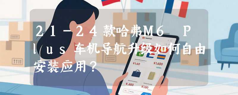 21-24款哈弗M6 Plus车机导航升级如何自由安装应用？