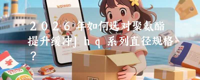 2026年如何选对聚氨酯提升缓冲Jhq系列直径规格？