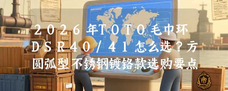2026年TOTO毛巾环DSR40/41怎么选？方圆弧型不锈钢镀铬款选购要点