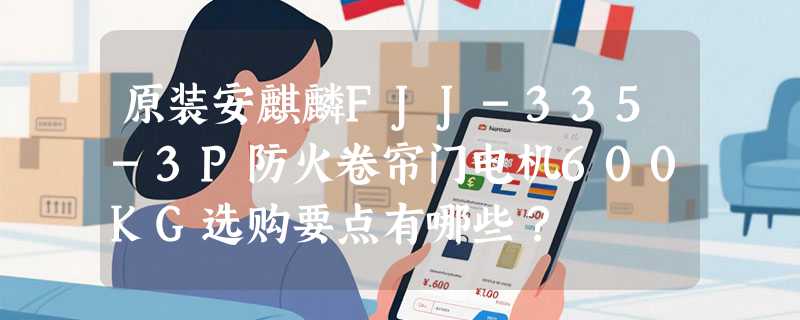 原装安麒麟FJJ-335-3P防火卷帘门电机600KG选购要点有哪些？