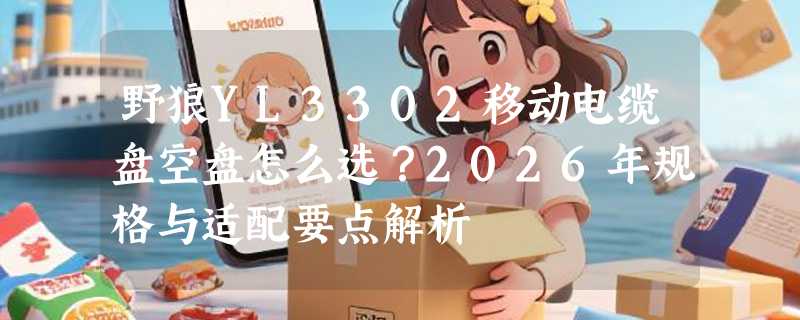野狼YL3302移动电缆盘空盘怎么选？2026年规格与适配要点解析